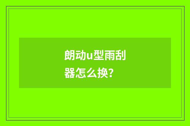 朗动u型雨刮器怎么换?