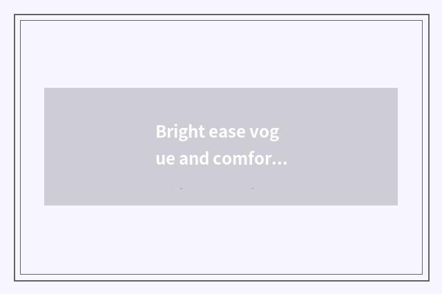 Bright ease vogue and comfortable model distinction?