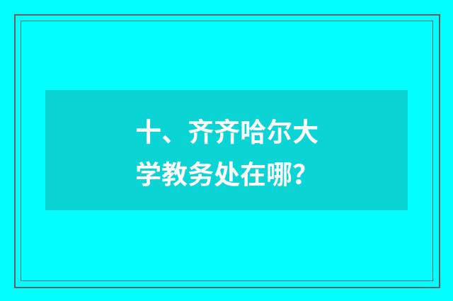 十、齐齐哈尔大学教务处在哪？