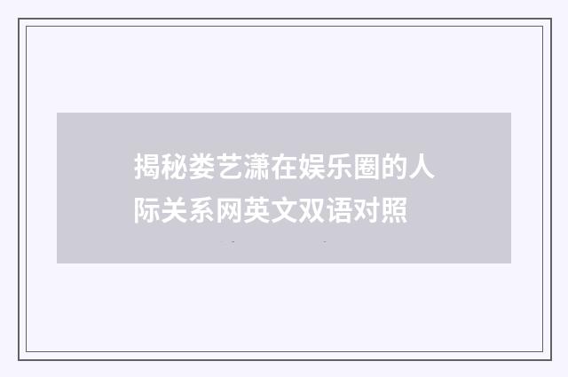 揭秘娄艺潇在娱乐圈的人际关系网英文双语对照
