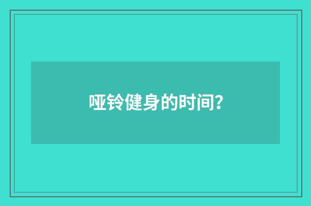 哑铃健身的时间？