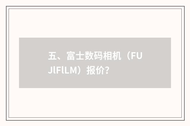 五、富士数码相机（FUJlFlLM）报价？