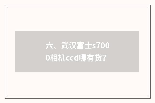 六、武汉富士s7000相机ccd哪有货？