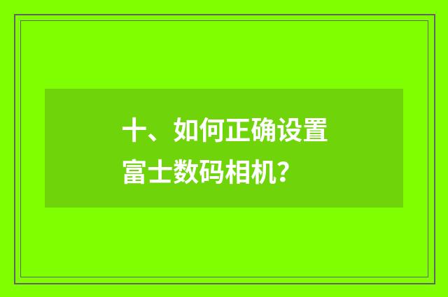 十、如何正确设置富士数码相机？