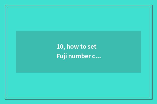 10, how to set Fuji number camera correctly?