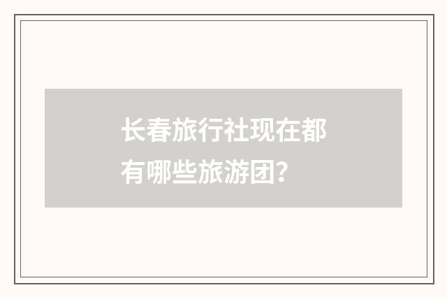 长春旅行社现在都有哪些旅游团?
