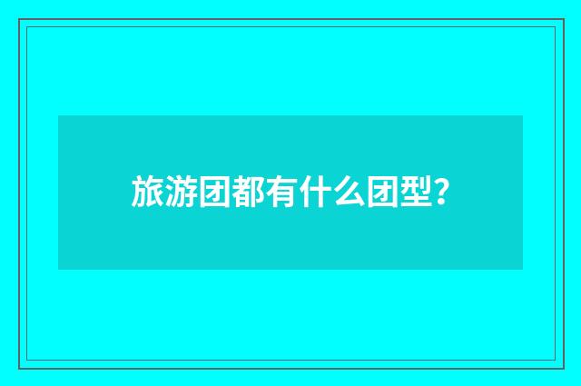 旅游团都有什么团型？