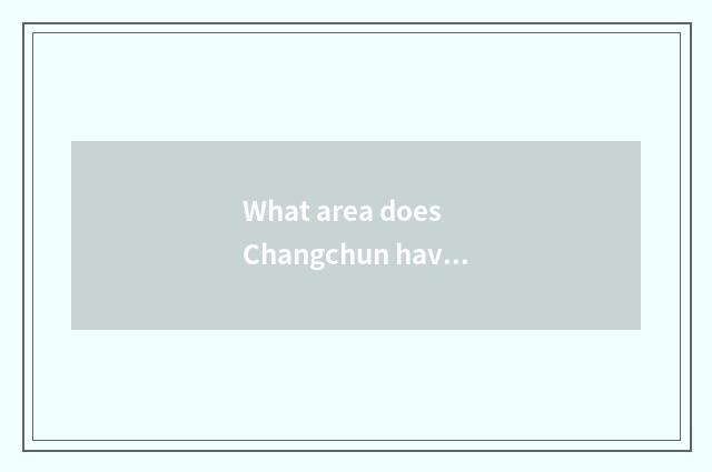 What area does Changchun have?