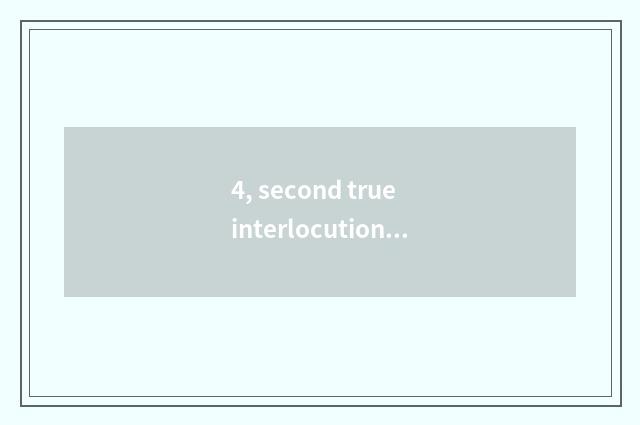 4, second true interlocution and head date interlocution distinction?