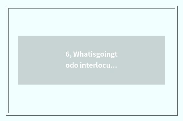 6, Whatisgoingtodo interlocution sentence?