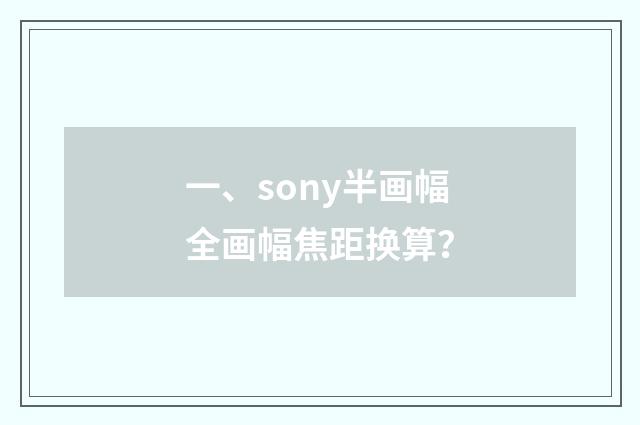 一、sony半画幅全画幅焦距换算？