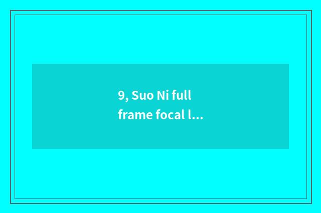 9, Suo Ni full frame focal length of equivalent of half picture scene?