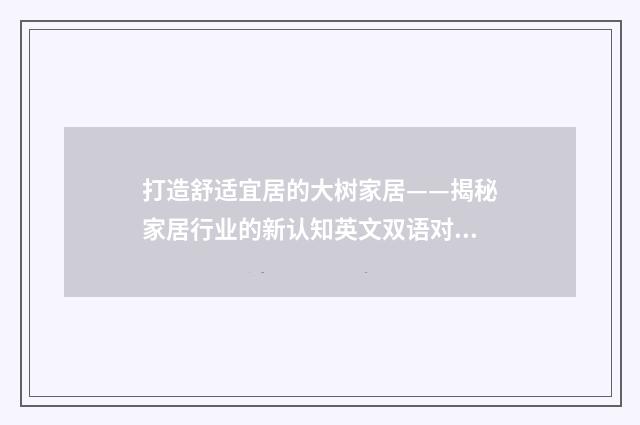 打造舒适宜居的大树家居——揭秘家居行业的新认知英文双语对照