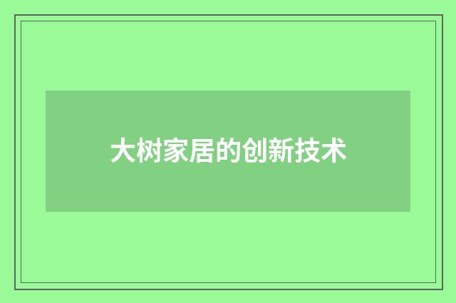 大树家居的创新技术