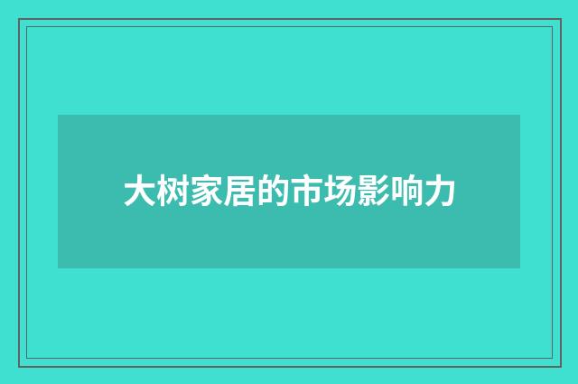 大树家居的市场影响力