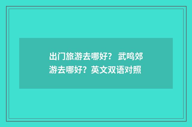 出门旅游去哪好？ 武鸣郊游去哪好？英文双语对照