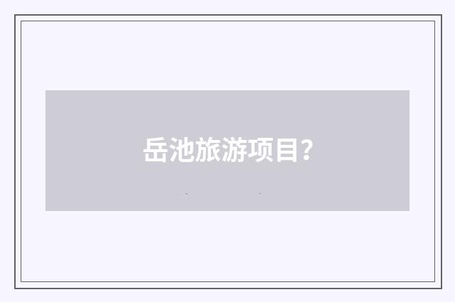 岳池旅游项目?