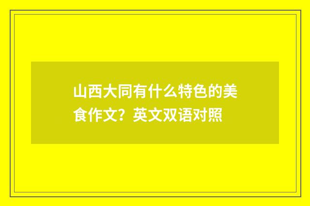 山西大同有什么特色的美食作文?英文双语对照