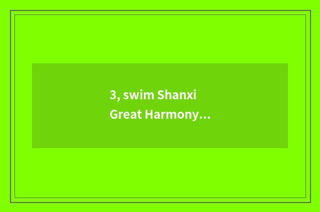 3, swim Shanxi Great Harmony?
