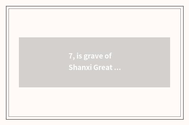 7, is grave of Shanxi Great Harmony consuetudinary?