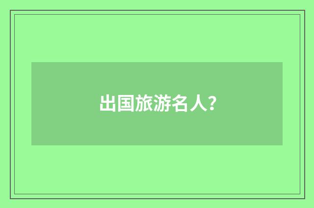 出国旅游名人？