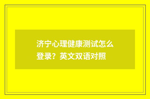 济宁心理健康测试怎么登录？英文双语对照