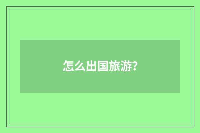 怎么出国旅游？