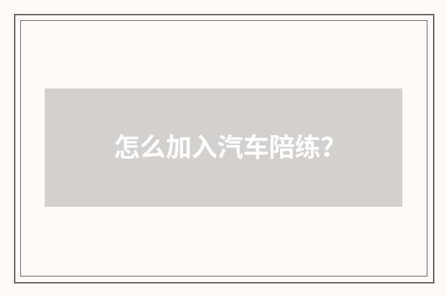 怎么加入汽车陪练?