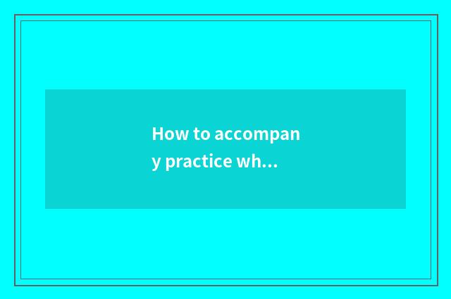 How to accompany practice when the car?