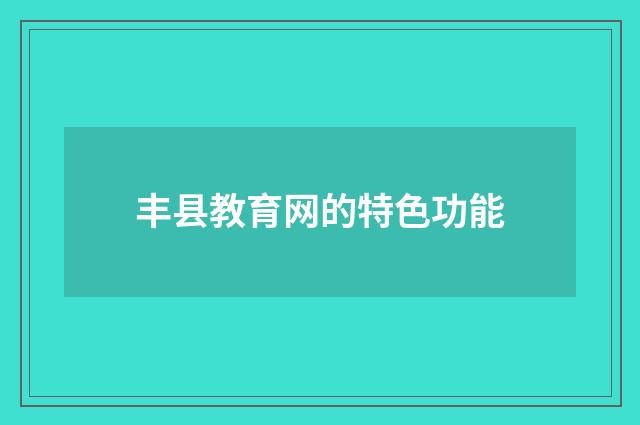 丰县教育网的特色功能