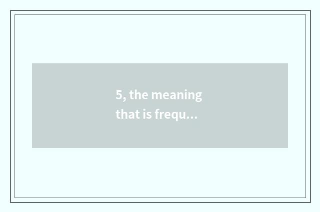 5, the meaning that is frequently?