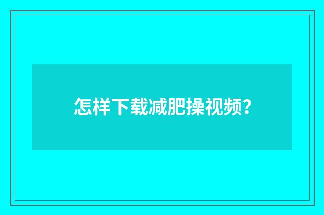 怎样下载减肥操视频?