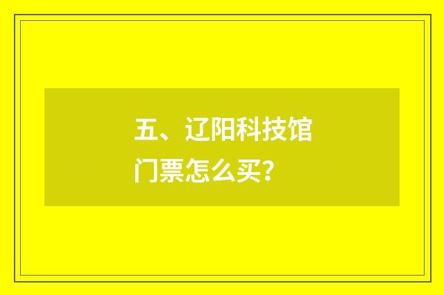 五、辽阳科技馆门票怎么买?