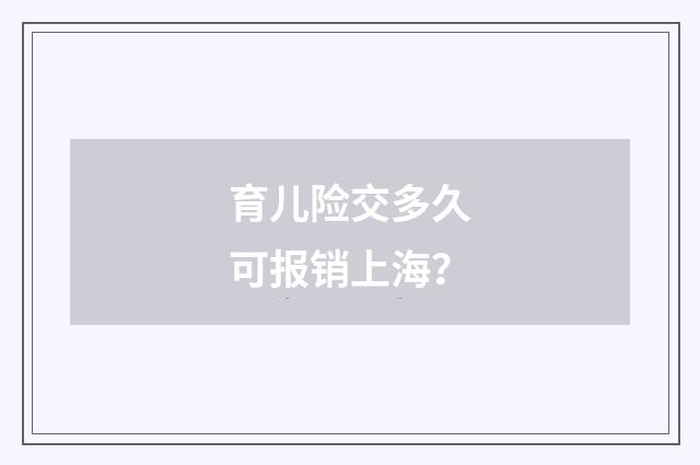 育儿险交多久可报销上海?