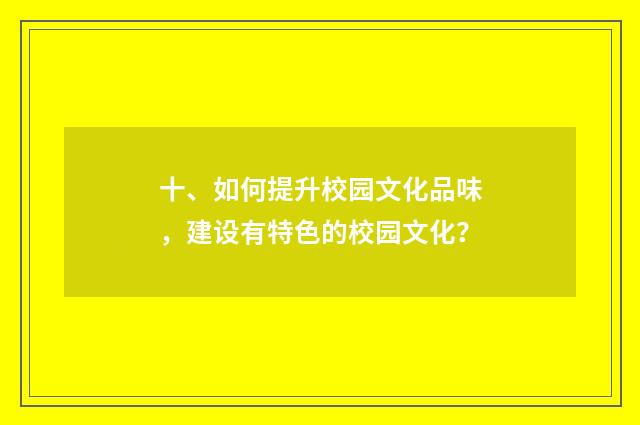 十、如何提升校园文化品味，建设有特色的校园文化？