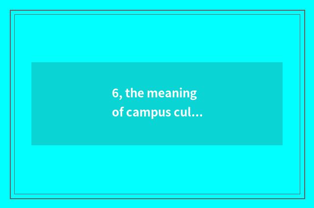 6, the meaning of campus culture?