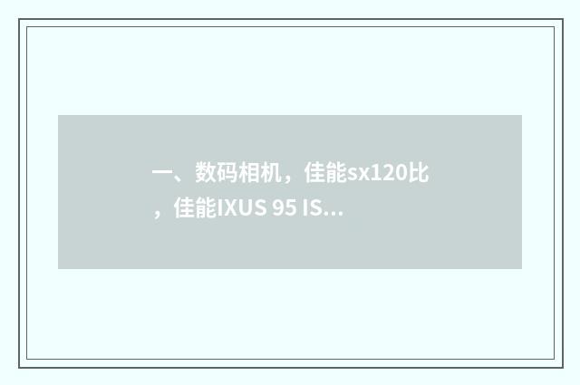 一、数码相机,佳能sx120比,佳能IXUS 95 IS哪个好?
