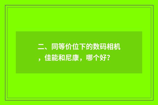 二、同等价位下的数码相机,佳能和尼康,哪个好?