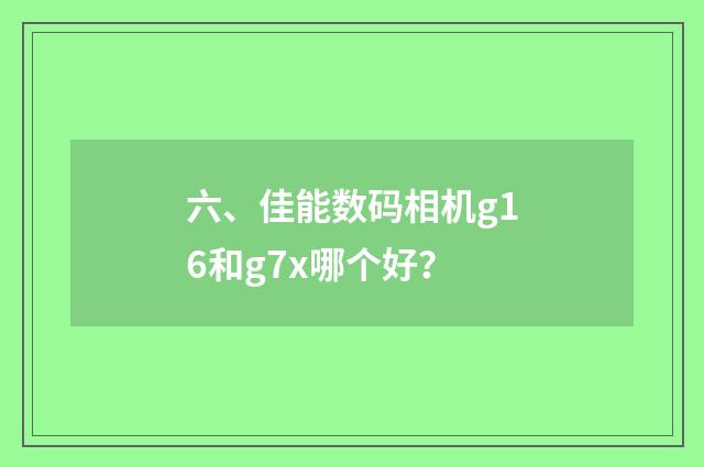 六、佳能数码相机g16和g7x哪个好？