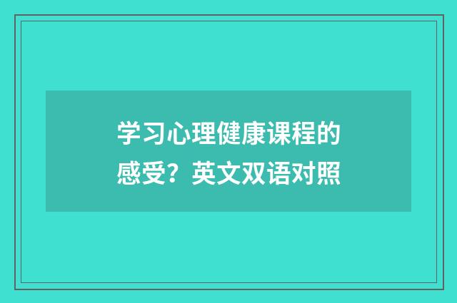 学习心理健康课程的感受?英文双语对照