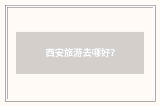 西安旅游去哪好？