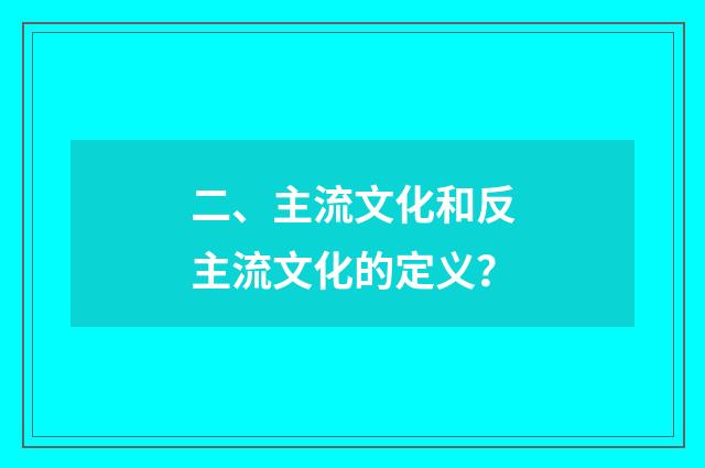 二、主流文化和反主流文化的定义?