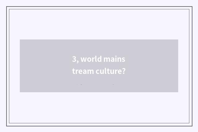 3, world mainstream culture?