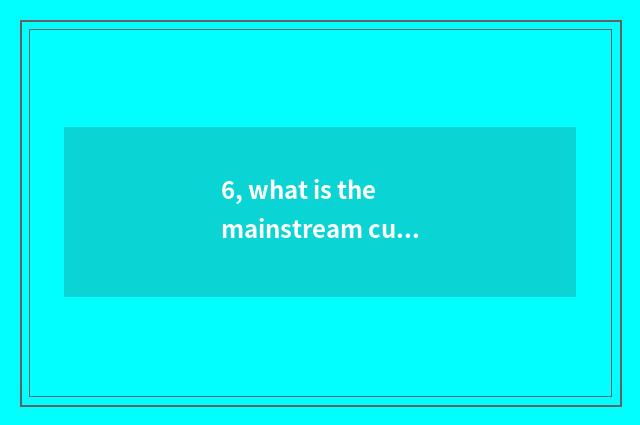 6, what is the mainstream culture of our country?