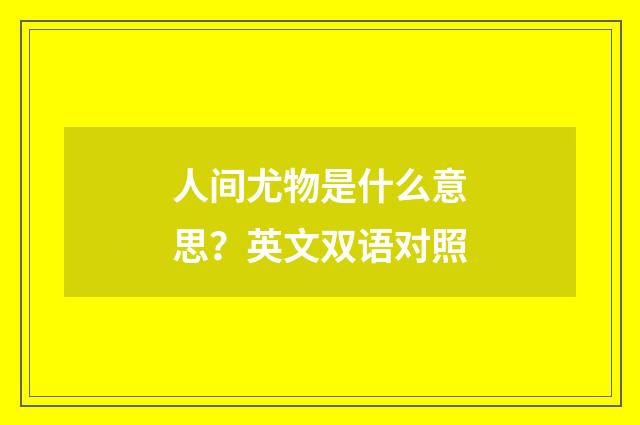 人间尤物是什么意思？英文双语对照