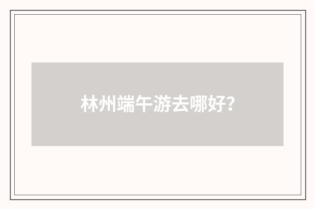 林州端午游去哪好？