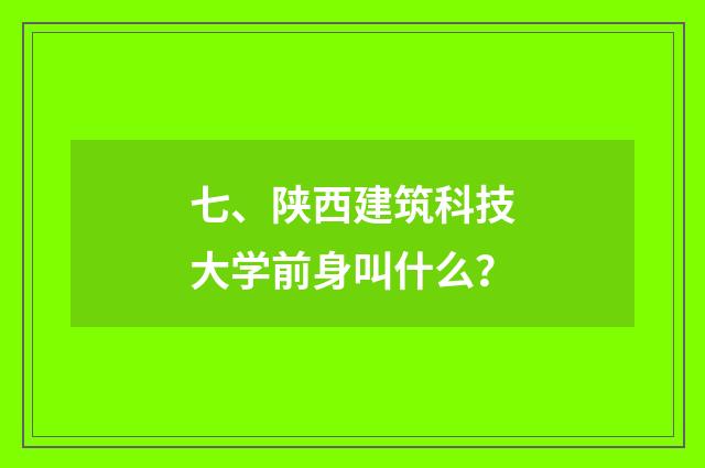 七、陕西建筑科技大学前身叫什么?