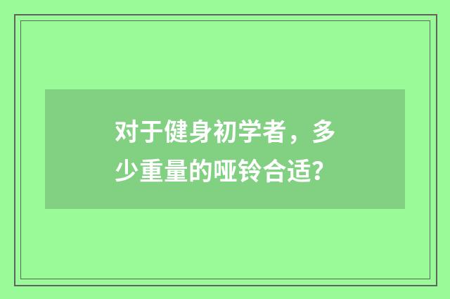 对于健身初学者,多少重量的哑铃合适?