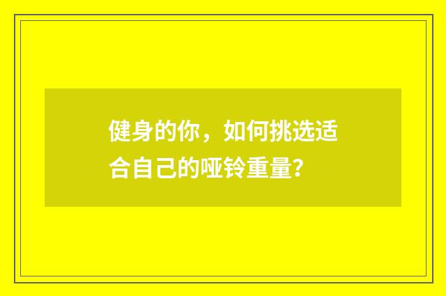 健身的你,如何挑选适合自己的哑铃重量?