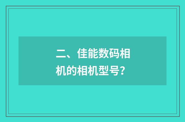 二、佳能数码相机的相机型号？